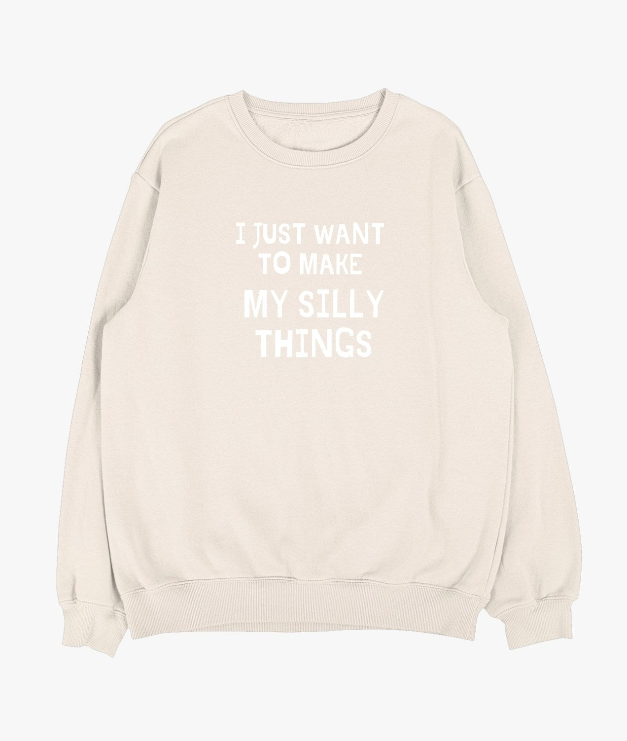 I Just Want To Make My Silly Things Sweatshirt