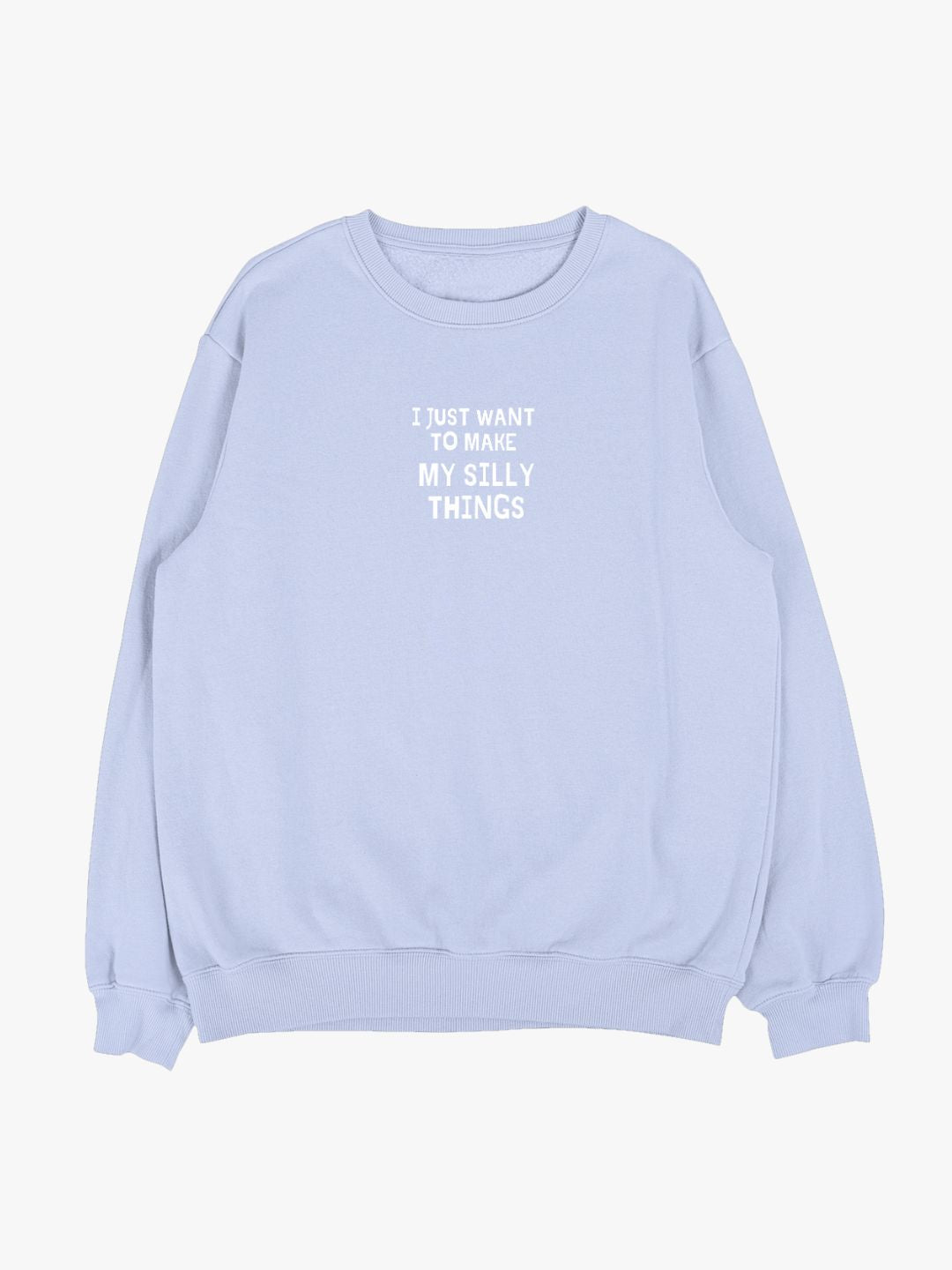 I Just Want To Make My Silly Things Sweatshirt