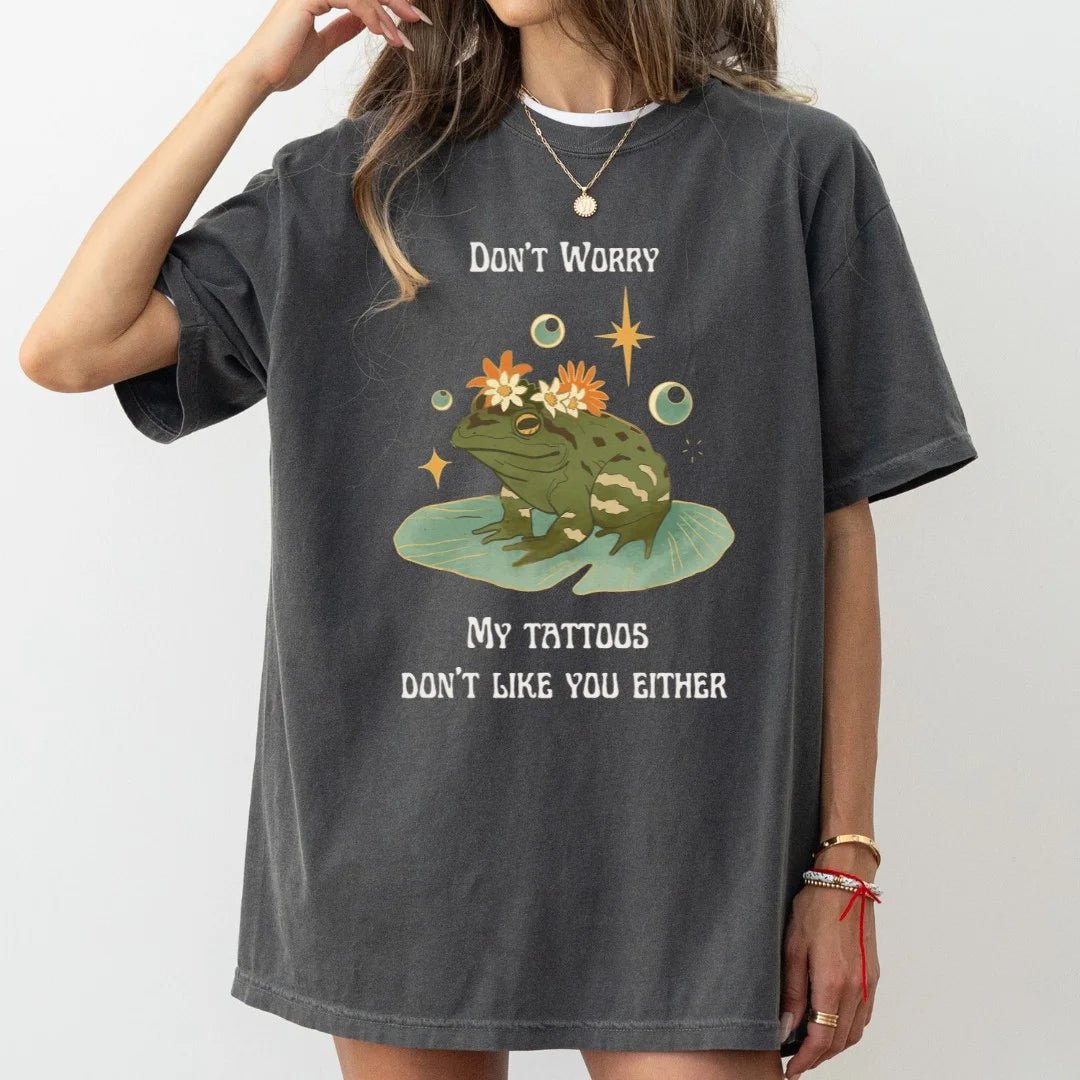 Don't Worry. My Tattoos Don't Like You Either T-Shirt